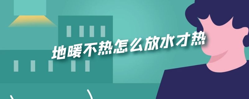 地暖不热怎么放水才热