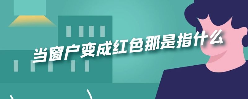 当窗户变成红色那是指什么