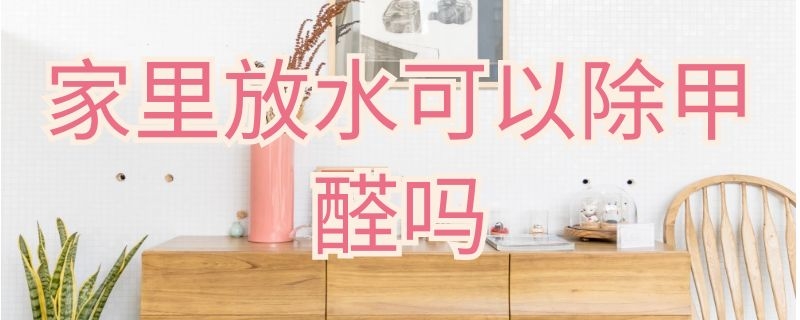 家里放水可以除甲醛吗