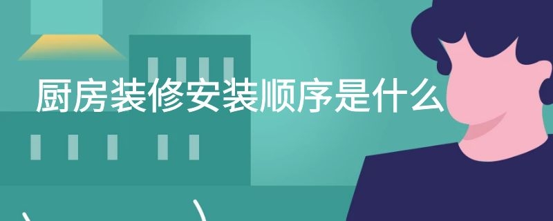 厨房装修安装顺序是什么