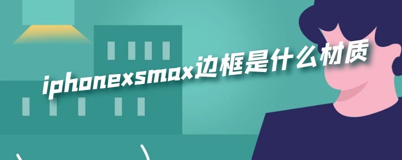 iphonexsmax边框是什么材质