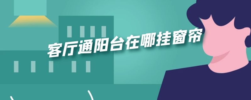 客厅通阳台在哪挂窗帘