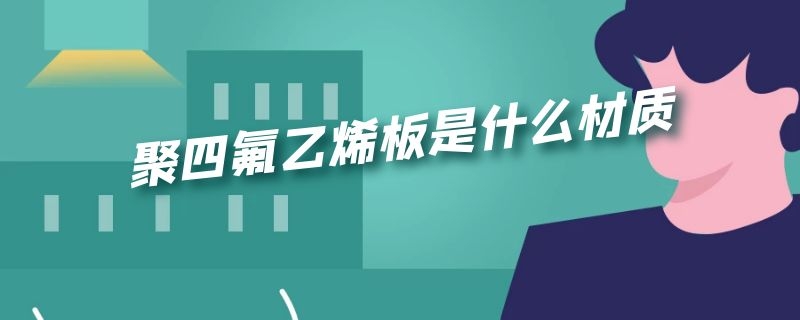 聚四氟乙烯板是什么材质