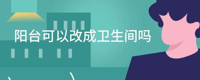 阳台可以改成卫生间吗