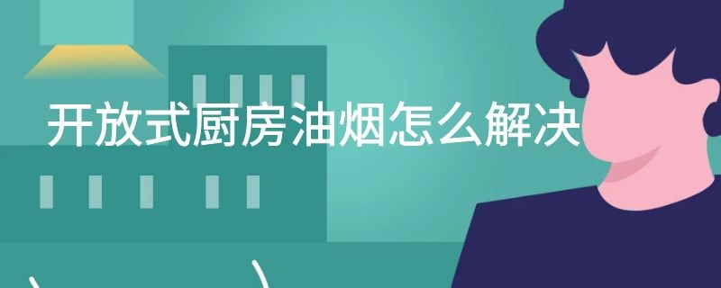 开放式厨房油烟怎么解决