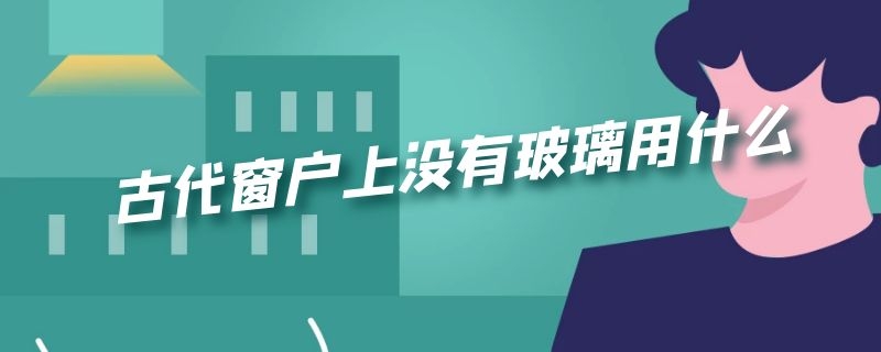 古代窗户上没有玻璃用什么