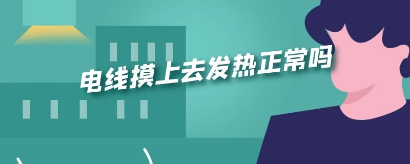 电线摸上去发热正常吗