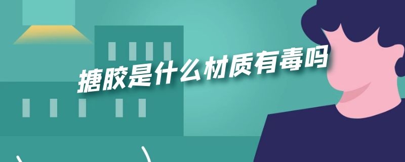 搪胶是什么材质有毒吗