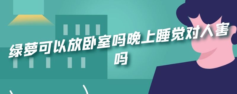 绿萝可以放卧室吗晚上睡觉对人害吗