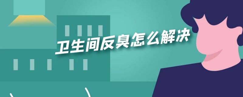 卫生间反臭怎么解决