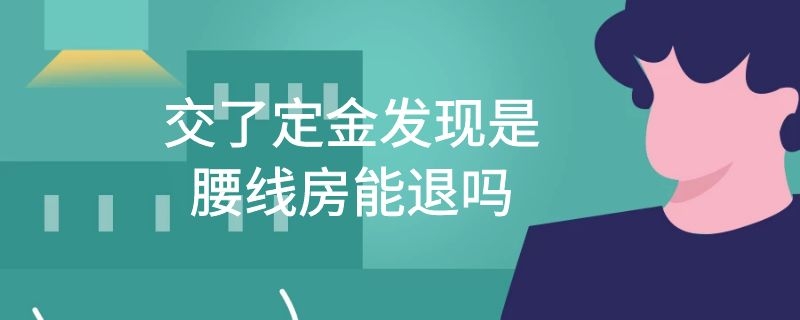 交了定金发现是腰线房能退吗