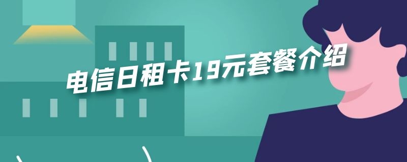 电信日租卡19元套餐介绍