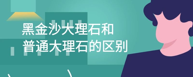 黑金沙大理石和普通大理石的区别