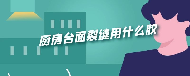 厨房台面裂缝用什么胶