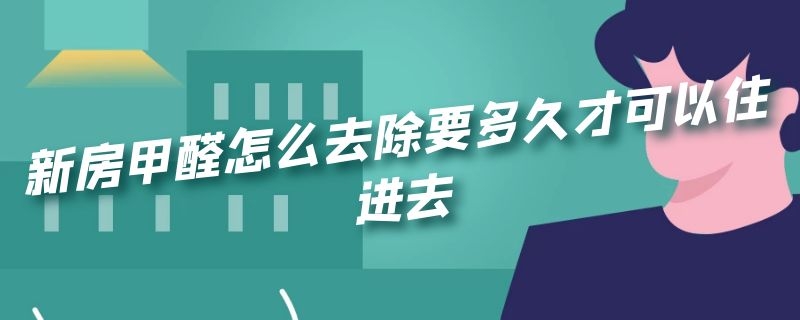 新房甲醛怎么去除要多久才可以住进去