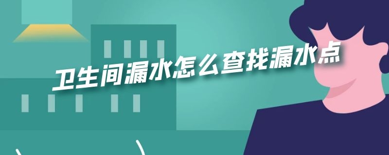 卫生间漏水怎么查找漏水点