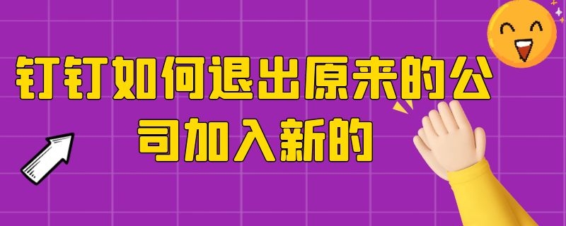 钉钉如何退出原来的公司加入新的