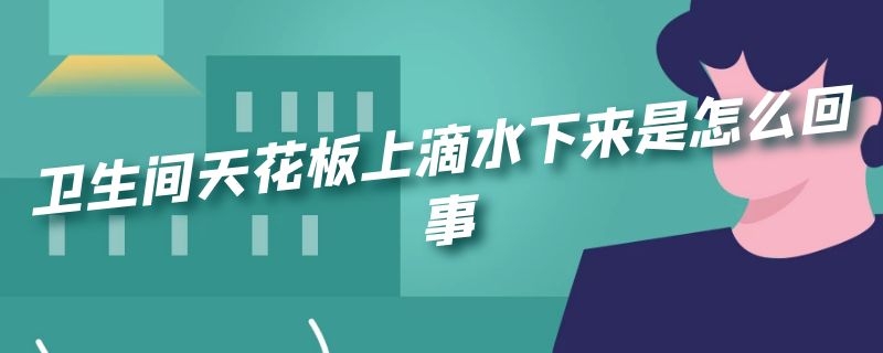 卫生间天花板上滴水下来是怎么回事