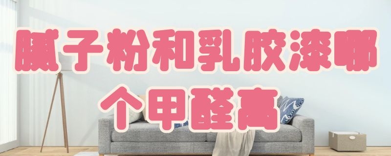 腻子粉和乳胶漆哪个甲醛高?