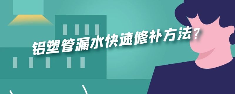 铝塑管漏水快速修补方法？