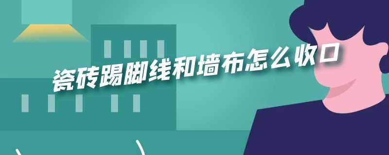 瓷砖踢脚线和墙布怎么收口