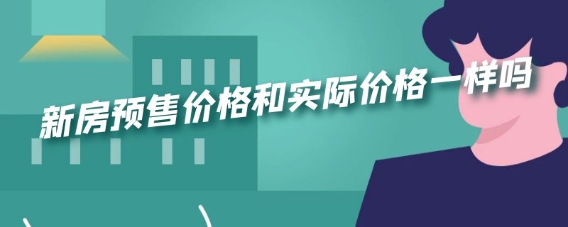 新房预售价格和实际价格一样吗