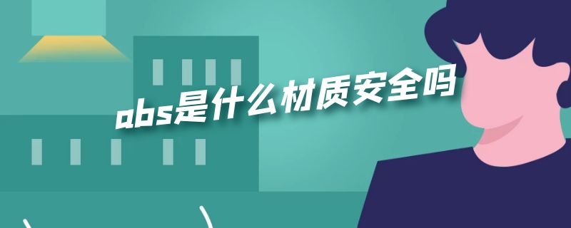 abs是什么材质安全吗