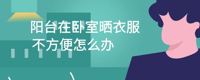 阳台在卧室晒衣服不方便怎么办