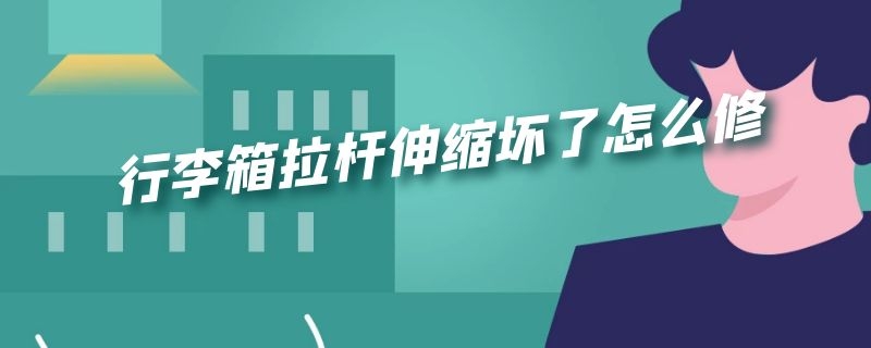 行李箱拉杆伸缩坏了怎么修