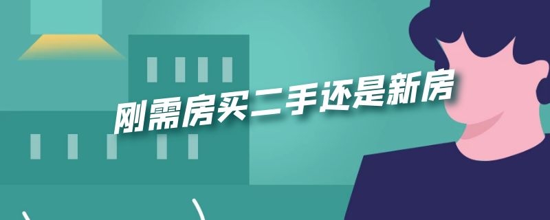 刚需房买二手还是新房