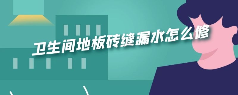 卫生间地板砖缝漏水怎么修