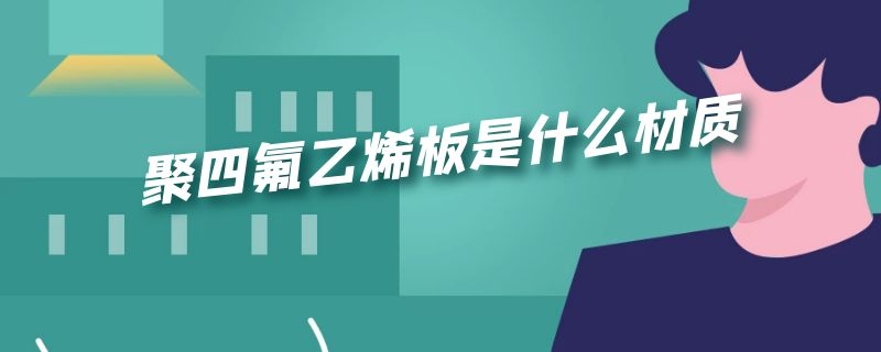 聚四氟乙烯板是什么材质