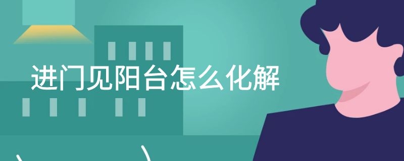 进门见阳台怎么化解