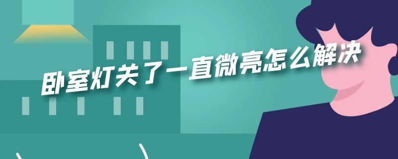 卧室灯关了一直微亮怎么解决