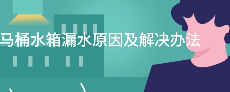 马桶水箱漏水原因及解决办法