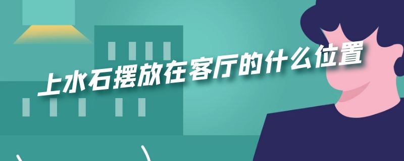 上水石摆放在客厅的什么位置