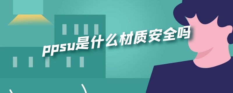 ppsu是什么材质安全吗