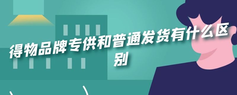 得物品牌专供和普通发货有什么区别