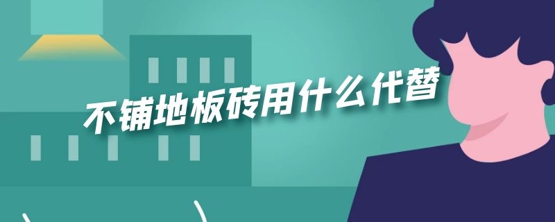 不铺地板砖用什么代替