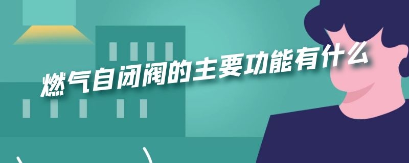 燃气自闭阀的主要功能有什么