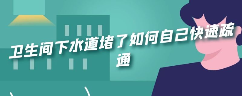 卫生间下水道堵了如何自己快速疏通