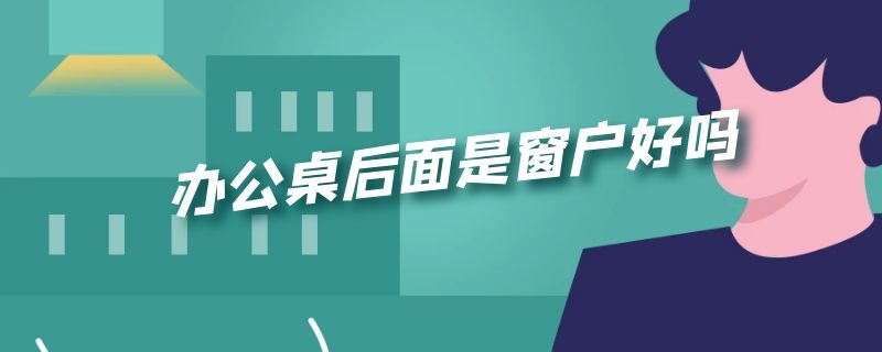 办公桌后面是窗户好吗