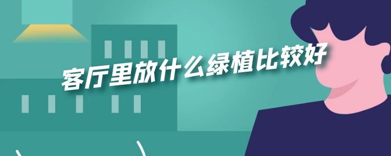 客厅里放什么绿植比较好