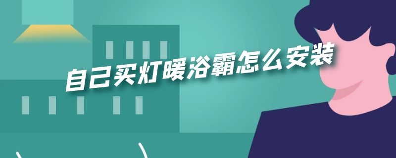 自己买灯暖浴霸怎么安装