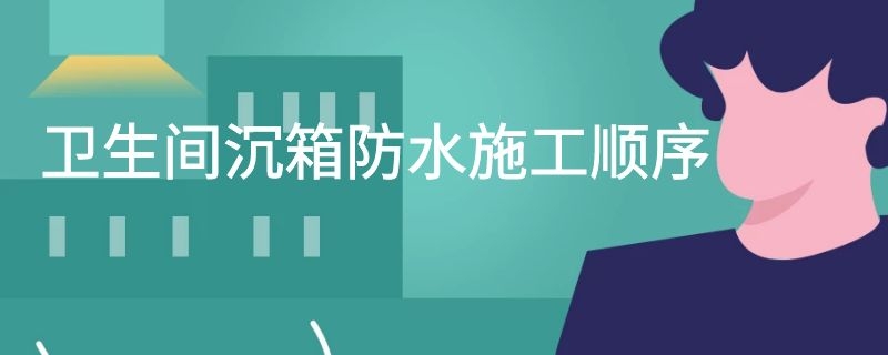 卫生间沉箱防水施工顺序